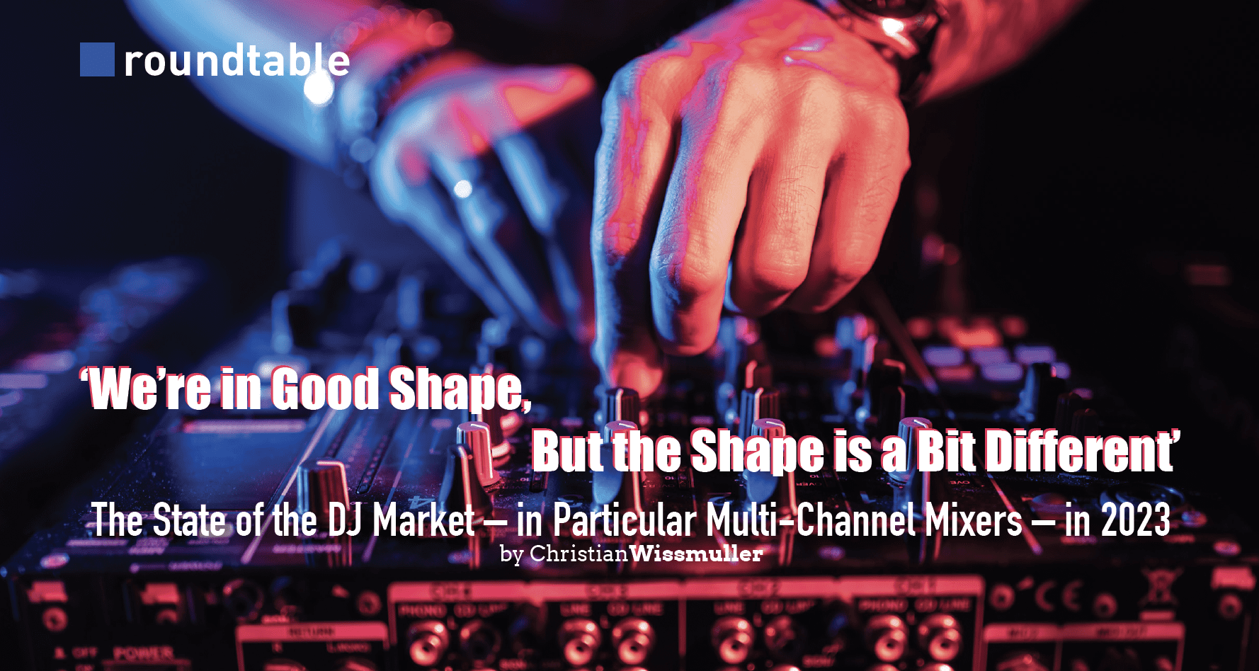 ‘We’re in Good Shape, But the Shape is a Bit Different’: The State of the DJ Market – in Particular Multi-Channel Mixers – in 2023